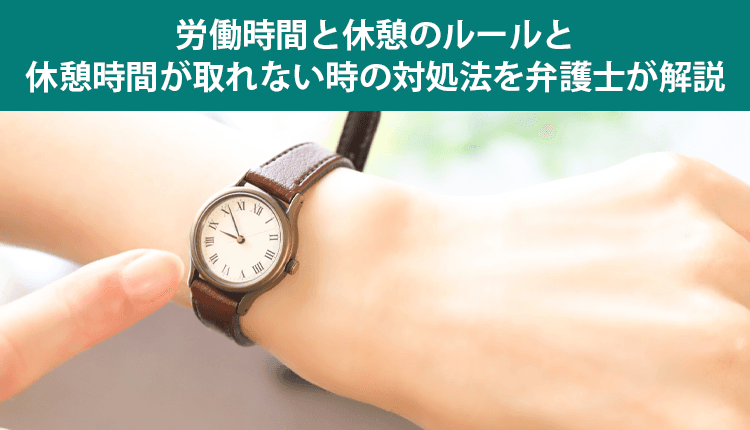 労働時間と休憩のルールと休憩時間が取れない時の対処法を弁護士が解説