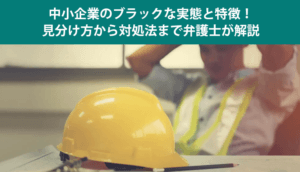 中小企業のブラックな実態と特徴！見分け方から対処法まで弁護士が解説