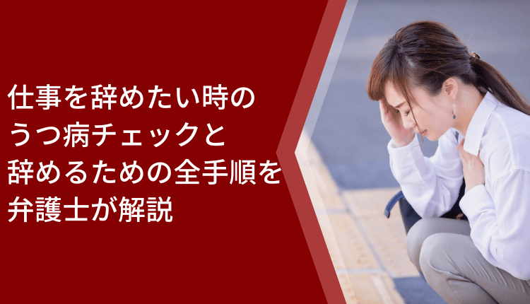 仕事を辞めたい時のうつ病チェックと辞めるための全手順を弁護士が解説