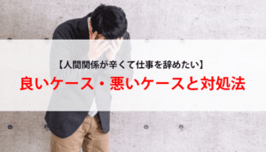 【人間関係が辛くて仕事を辞めたい】良いケース・悪いケースと対処法
