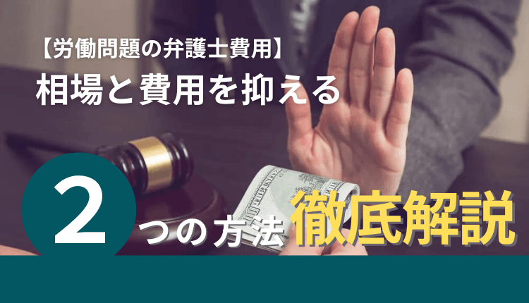 【労働問題の弁護士費用】相場と費用を抑える2つの方法を徹底解説