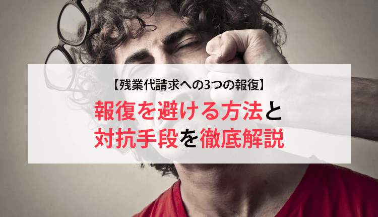 【残業代請求への3つの報復】報復を避ける方法と対抗手段を徹底解説