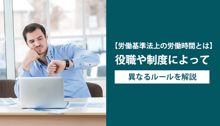 【労働基準法上の労働時間とは】役職や制度によって異なるルールを解説