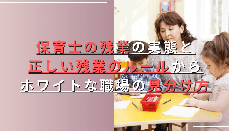 保育士の残業の実態と正しい残業のルールからホワイトな職場の見分け方