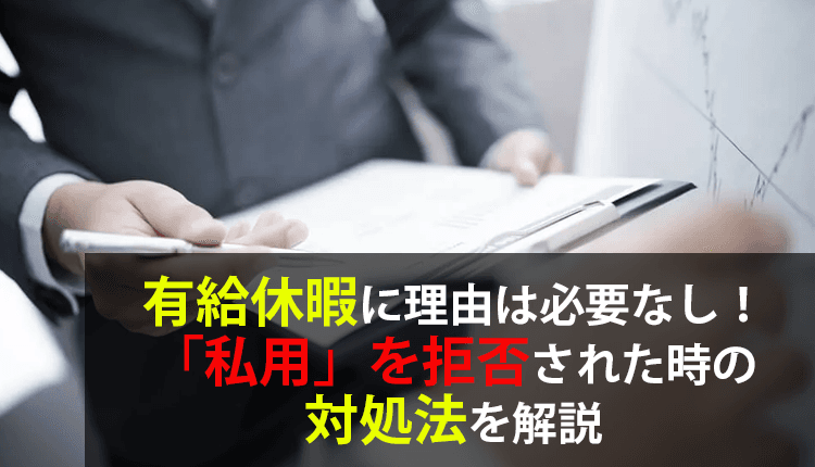 有給休暇に理由は必要なし！「私用」を拒否された時の対処法を解説