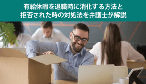 有給休暇を退職時に消化する方法と拒否された時の対処法を弁護士が解説