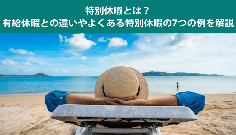 特別休暇とは？有給休暇との違いやよくある特別休暇の7つの例を解説