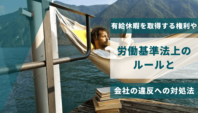 有給休暇を取得する権利や労働基準法上のルールと会社の違反への対処法