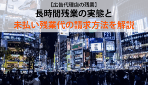 【広告代理店の残業】長時間残業の実態と未払い残業代の請求方法を解説