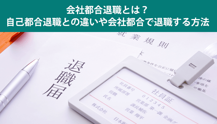 会社都合退職とは？自己都合退職との違いや会社都合で退職する方法