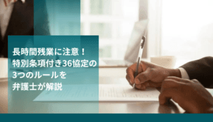 長時間残業に注意！特別条項付き36協定の3つのルールを弁護士が解説
