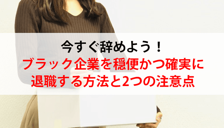 今すぐ辞めよう！ブラック企業を穏便かつ確実に退職する方法と2つの注意点