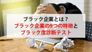 ブラック企業とは？ブラック企業の9つの特徴とブラック度診断テスト