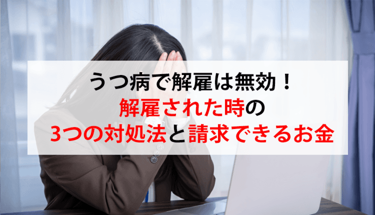 うつ病で解雇は無効！解雇された時の3つの対処法と請求できるお金