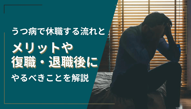 うつ病で休職する流れとメリットや復職・退職後にやるべきことを解説