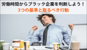 労働時間からブラック企業を判断しよう！3つの基準と取るべき行動