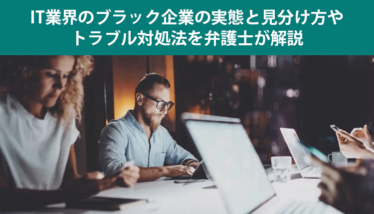 IT業界のブラック企業の実態と見分け方やトラブル対処法を弁護士が解説