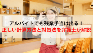 アルバイトでも残業手当は出る！正しい計算方法と対処法を弁護士が解説