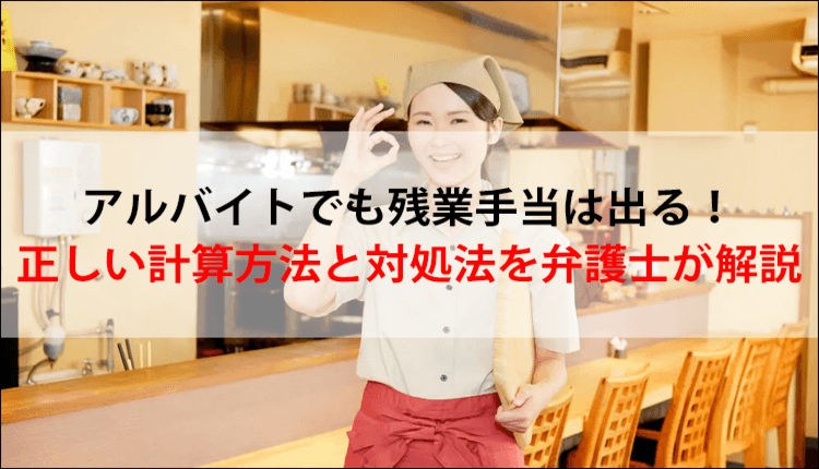 アルバイトでも残業手当は出る！正しい計算方法と対処法を弁護士が解説
