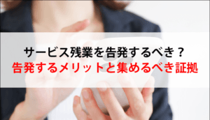 サービス残業を告発するべき？告発するメリットと集めるべき証拠