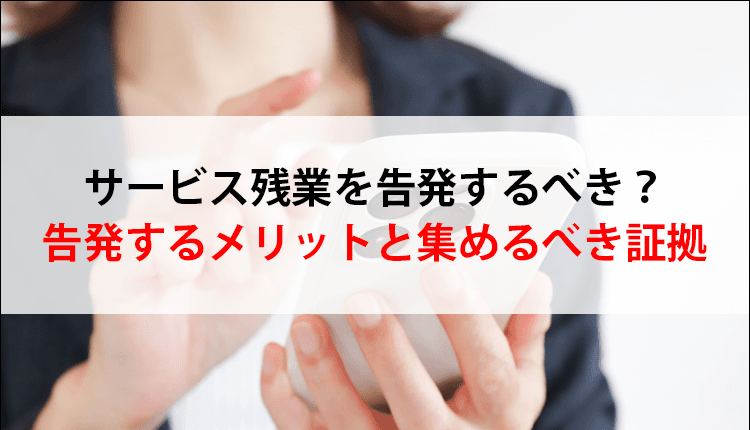 サービス残業を告発するべき？告発するメリットと集めるべき証拠
