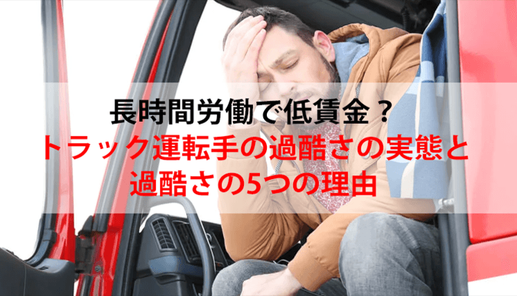 長時間労働で低賃金？トラック運転手の過酷さの実態と過酷さの5つの理由