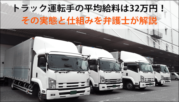 トラック運転手の平均給料は32万円！その実態と仕組みを弁護士が解説