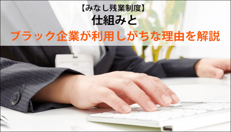 【みなし残業制度】仕組みとブラック企業が利用しがちな理由を解説