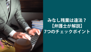 みなし残業は違法？【弁護士が解説】7つのチェックポイント