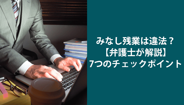 みなし残業は違法？【弁護士が解説】7つのチェックポイント