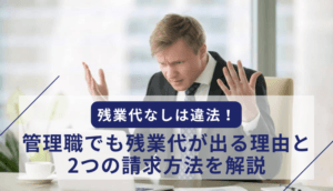 残業代なしは違法！管理職でも残業代が出る理由と2つの請求方法を解説