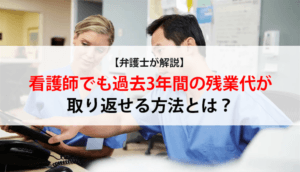 【弁護士が解説】看護師でも過去3年間の残業代が取り返せる方法とは？