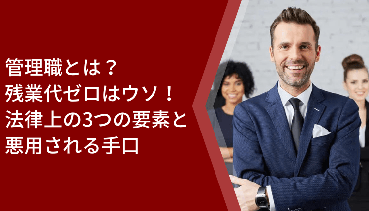 管理職とは？残業代ゼロはウソ！法律上の3つの要素と悪用される手口