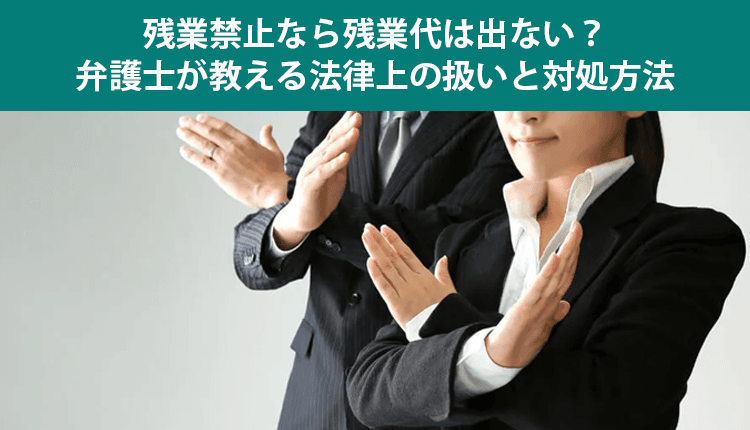 残業禁止なら残業代は出ない？弁護士が教える法律上の扱いと対処方法