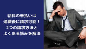 給料の未払いは退職後に請求可能！2つの請求方法とよくある悩みを解決