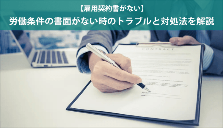 【雇用契約書がない】労働条件の書面がない時のトラブルと対処法を解説