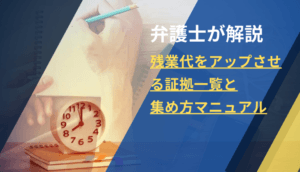 【弁護士が解説】残業代をアップさせる証拠一覧と集め方マニュアル
