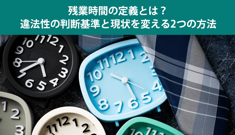 残業時間の定義とは？違法性の判断基準と現状を変える2つの方法
