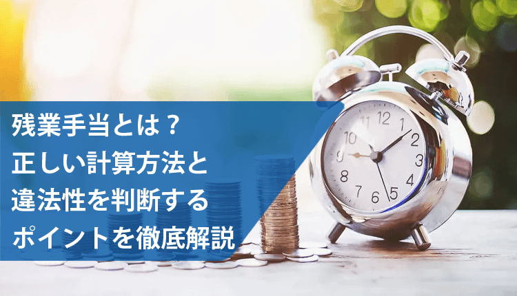 残業手当とは？正しい計算方法と違法性を判断するポイントを徹底解説