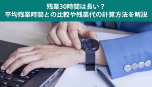 残業30時間は長い？平均残業時間との比較や残業代の計算方法を解説