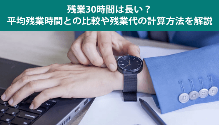 残業30時間は長い？平均残業時間との比較や残業代の計算方法を解説
