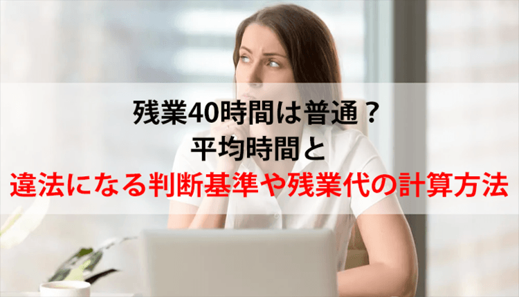 残業40時間は普通？平均時間と違法になる判断基準や残業代の計算方法