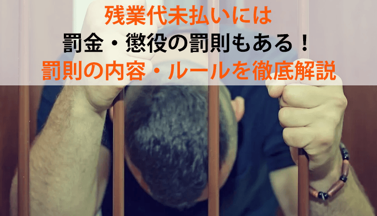 残業代未払いには罰金・懲役の罰則もある！罰則の内容・ルールを徹底解説