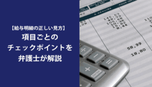 【給与明細の正しい見方】項目ごとのチェックポイントを弁護士が解説