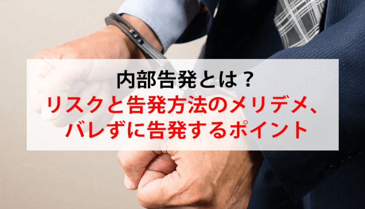 内部告発とは？リスクと告発方法のメリデメ、バレずに告発するポイント