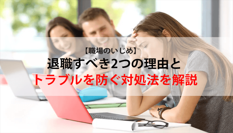 【職場のいじめ】退職すべき2つの理由とトラブルを防ぐ対処法を解説
