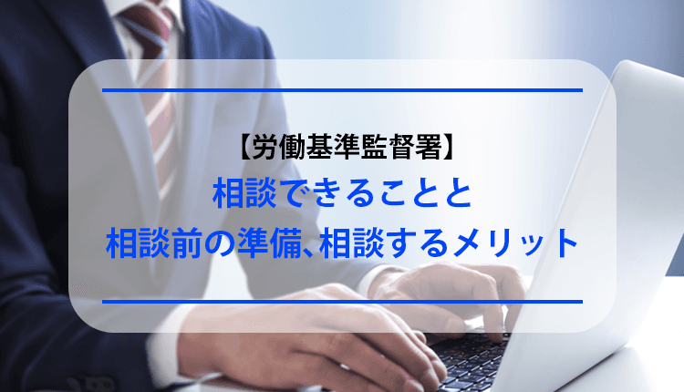 【労働基準監督署】相談できることと相談前の準備､相談するメリット