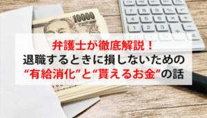 弁護士が徹底解説！退職するときに損しないための“有給消化”と“貰えるお金”の話