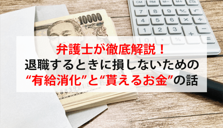 弁護士が徹底解説！退職するときに損しないための“有給消化”と“貰えるお金”の話