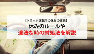 【トラック運転手の休みの実態】休みのルールや違法な時の対処法を解説